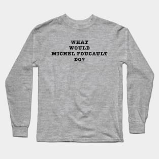 What Would Michel Foucault Do? Long Sleeve T-Shirt